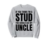 If You Think I'm A Stud You Should See My Uncle Funny Sweatshirt
