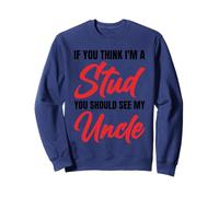If You Think I'm A Stud You Should See My Uncle Funny Sweatshirt