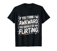 If You Think I'm Awkward You Should See My Flirting |- T-Shirt