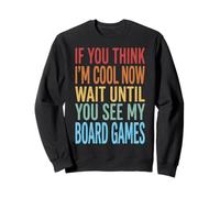 If You Think I'm Cool Now Wait Until You See My Board Games Sweatshirt
