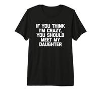 If You Think I'm Crazy, You Should Meet My Daughter - Drôle T-Shirt Haut de Gamme