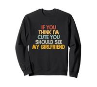 If You Think I'm Cute You Should See My Girlfriend Sweatshirt