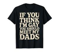 If You Think I'm Gay You Should Meet My Dads! - T-Shirt
