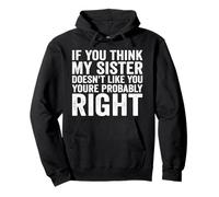If You Think My Sister Doesn't Like You re Probably Right Sweat à Capuche