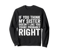 If You Think My Sister Doesn't Like You re Probably Right Sweatshirt