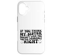 If You Think My Sister Doesn't Like You Youre Probably Funny Coque pour iPhone 16 Plus