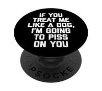 If You Treat Me Like A Dog, I'm Going to Piss on You - Drôle PopSockets PopGrip Adhésif