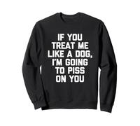 If You Treat Me Like A Dog, I'm Going to Piss on You - Drôle Sweatshirt