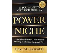 If You Want to Get Rich, Build a Power Niche: And a Bundle of Other Utterly Brilliant Marketing and Sales Ideas That Actually Work