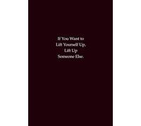 If You Want to Lift Yourself Up, Lift Up Someone Else: An inspirational notebook about kindness, connection, and growth