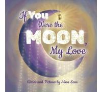 If You Were the Moon, My Love: A Heartfelt Rhyming Lullaby Expressing Your Love for Your Little