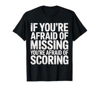 If You're Afraid of Missing You're Afraid of Scoring |- T-Shirt