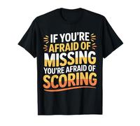 If You're Afraid of Missing You're Afraid of Scoring- T-Shirt