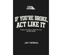 IF YOU'RE BROKE ACT LIKE IT: Timeless Principles to Make This Your Last Year Broke.