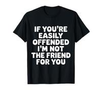 If You're Easily Offended I'm Not The Friend for You |- T-Shirt
