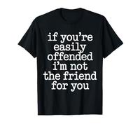 If You're Easily Offended I'm Not The Friend for You - T-Shirt