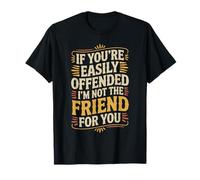 If You're Easily Offended I'm Not The Friend for You - T-Shirt