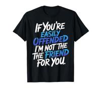 If You're Easily Offended I'm Not The Friend for You- T-Shirt