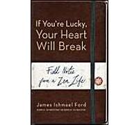 If You're Lucky, Your Heart Will Break: Field Notes From A Zen Life
