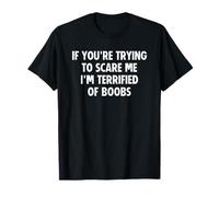 If You're Trying to Scare Me I'm Terrified of Boobs T-Shirt