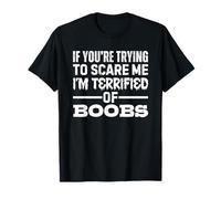 If You're Trying to Scare Me I'm Terrified of Boobs T-Shirt