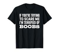 If You're Trying to Scare Me I'm Terrified of Boobs T-Shirt
