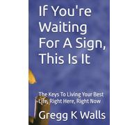 If You're Waiting For A Sign, This Is It: The Keys To Living Your Best Life, Right Here, Right Now