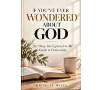 IF YOU'VE EVER WONDERED ABOUT GOD: The “Okay, But Explain It to Me” Guide to Christianity