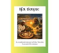 Ifa Says: a rendered extract of the Yoruba Lucumi Ifa Corpus