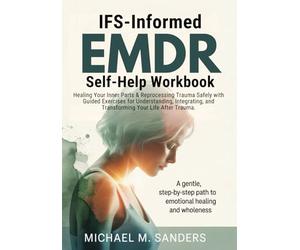 IFS-Informed EMDR Self-Help Workbook: Healing Your Inner Parts & Reprocessing Trauma Safely with Guided Exercises for Understanding, Integrating, and Transforming Your Life After Trauma.