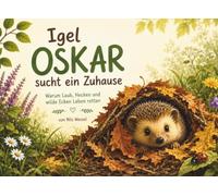 Igel Oskar sucht ein Zuhause: Warum Laub, Hecken und wilde Ecken Leben retten