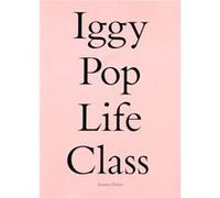 Iggy Pop Life Class by By artist Jeremy Deller & Foreword by Anne Pasternak & Interviewee Iggy Pop & Text by Mark Beasley & Text by Frances Borzello & Tex By artist Jeremy Deller Foreword by Anne Past