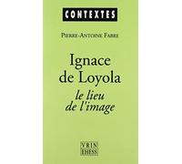 Ignace De Loyola, Le Lieu De L'image - Le Problème De La Composition De Lieu Dans Les Pratiques Spirituelles Et Artistiques Jésuites De La Seconde Moitié Du Xvie Siècle