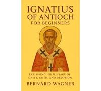 Ignatius of Antioch for Beginners: Exploring His Message of Unity, Faith, and Devotion
