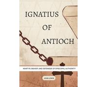 Ignatius of Antioch: Martyr, Bishop, and Defender of Episcopal Authority