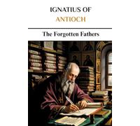 Ignatius of Antioch: The Forgotten Fathers
