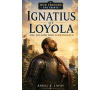 Ignatius of Loyola: The Soldier Who Surrendered