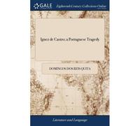 Ignez De Castro; A Portuguese Tragedy: In Three Acts. Written By Don Domingo Quita. Translated By Benjamin Thompson,