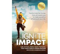 Ignite Impact: Transformational Stories That Will Inspire You to Make a Positive Difference in Your Life