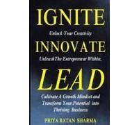 Ignite Innovate Lead: Unlock Your Creativity, Unleash The Entrepreneur Within, Cultivate A Growth Mindset, And Transform Your Potential Into Thriving Business (Rise & Thrive)