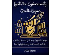 Ignite the Cybersecurity Growth Engine: A Brutally Practical Go-to-Market Operating Model for Cybersecurity SaaS leaders