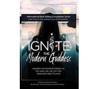 Ignite The Modern Goddess: Awaken the Feminine Energy In You and Live the Life You Were Destined to Have