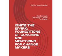IGNITE THE SPARK: FOUNDATIONS OF COACHING AND MENTORING FOR CHANGE MAKERS: Your Journey to Becoming a Catalyst for Change