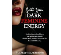 Ignite Your Dark Feminine Energy: Reclaim Power, Confidence, and Magnetism through Shadow Work, Somatic Practices, and Inner Child Healing