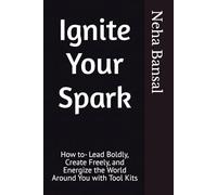 Ignite Your Spark: How to- Lead Boldly, Create Freely, and Energize the World Around You with Tool Kits