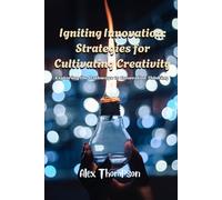 Igniting Innovation: Strategies for Cultivating Creativity: Exploring the Pathways to Innovative Thinking