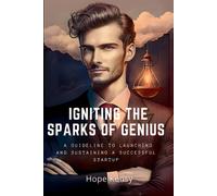 Igniting The Sparks Of Genius: A Guideline To Launching And Sustaining A Successful Startup