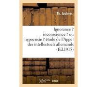 Ignorance ? inconscience ? ou hypocrisie ? étude méthodique de l'Appel des intellectuels allemands - Th Jaulmes - Hachette Bnf - broché - Livre