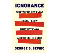 Ignorance What We Do Not Know, Cannot Know, Must Not Know, and Refuse to Know - George G. Szpiro - Columbia University Press - ebook (ePub) - Livre
