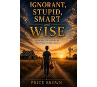 Ignorant, Stupid, Smart and Wise: Growing Up Ignorant and Poor in Oklahoma